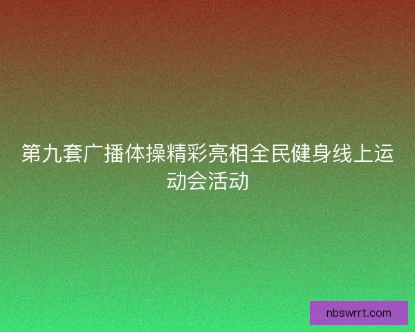 第九套广播体操精彩亮相全民健身线上运动会活动