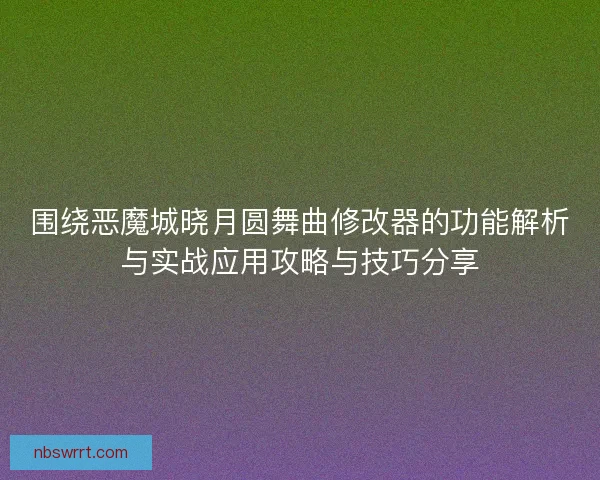 围绕恶魔城晓月圆舞曲修改器的功能解析与实战应用攻略与技巧分享