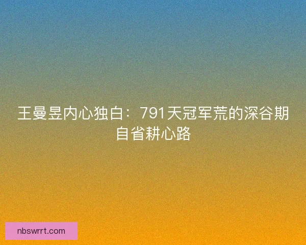 王曼昱内心独白：791天冠军荒的深谷期自省耕心路